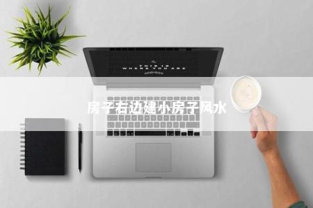房子右边建小房子风水