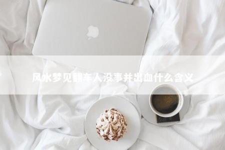 风水梦见翻车人没事并出血什么含义