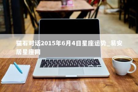 猫石对话2015年6月4日星座运势_易安居星座网
