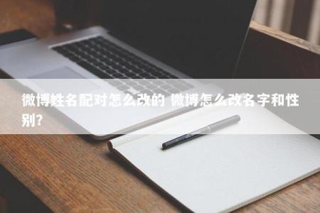 微博姓名配对怎么改的 微博怎么改名字和性别？
