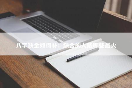 八字缺金如何补：缺金的人戴哪些最火