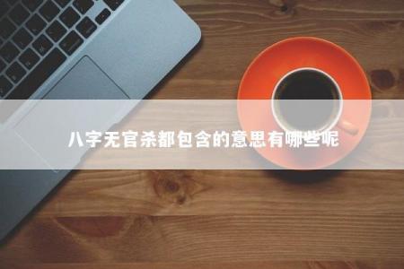 八字无官杀都包含的意思有哪些呢
