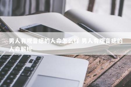 男人有观音痣的人命怎么样 男人有观音痣的人命解析