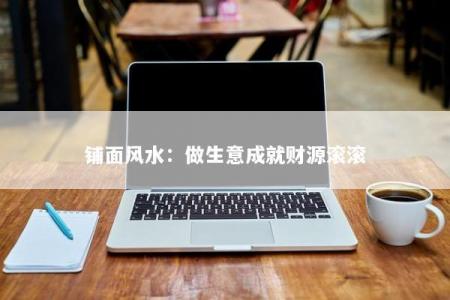 铺面风水：做生意成就财源滚滚