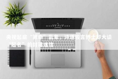 央视起底“算命”乱象，诗道骏言博士却大谈“起名”的封建迷信