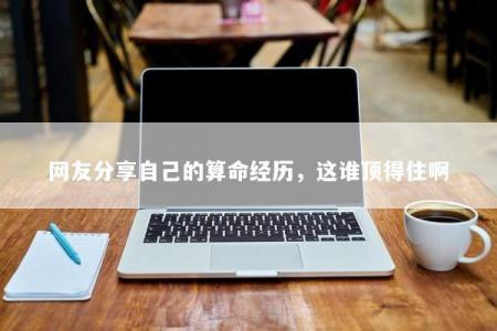网友分享自己的算命经历，这谁顶得住啊